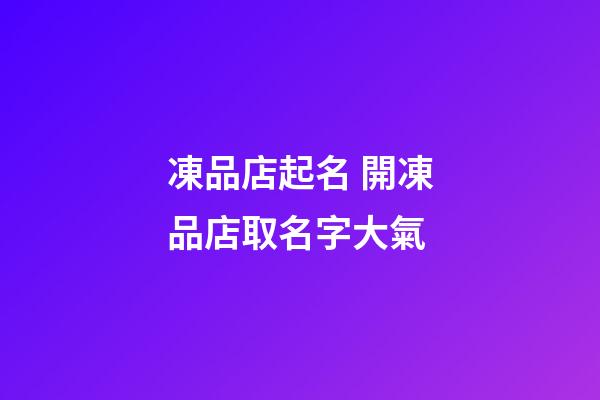 凍品店起名 開凍品店取名字大氣-第1張-店鋪起名-玄機派